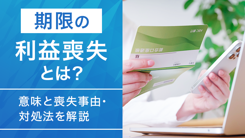 blog_img 期限の利益喪失とは？意味と喪失事由・対処法を解説
